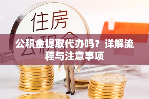 灵璧公积金提取代办吗？详解流程与注意事项