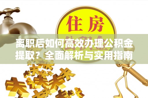 灵璧离职后如何高效办理公积金提取？全面解析与实用指南
