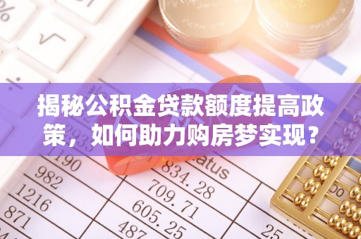 灵璧揭秘公积金贷款额度提高政策，如何助力购房梦实现？