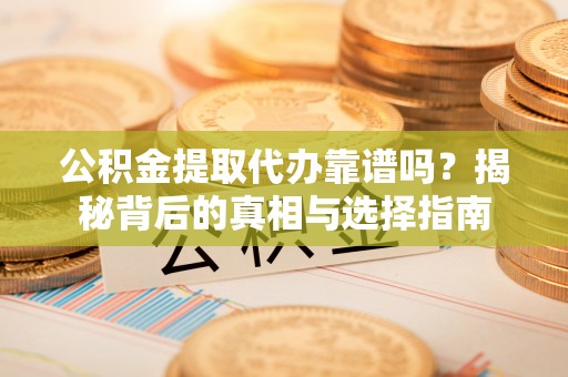 灵璧公积金提取代办靠谱吗？揭秘背后的真相与选择指南