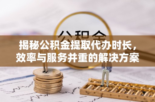 灵璧揭秘公积金提取代办时长，效率与服务并重的解决方案