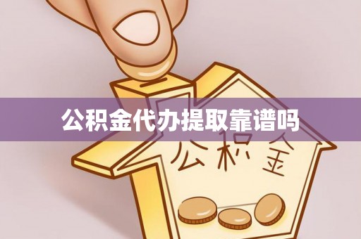 灵璧公积金代办提取靠谱吗
