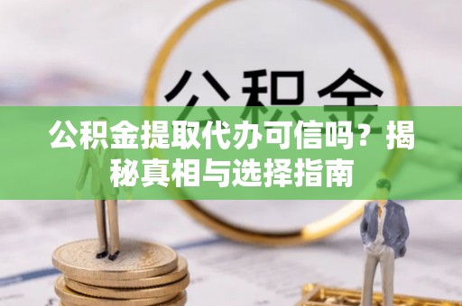灵璧公积金提取代办可信吗？揭秘真相与选择指南