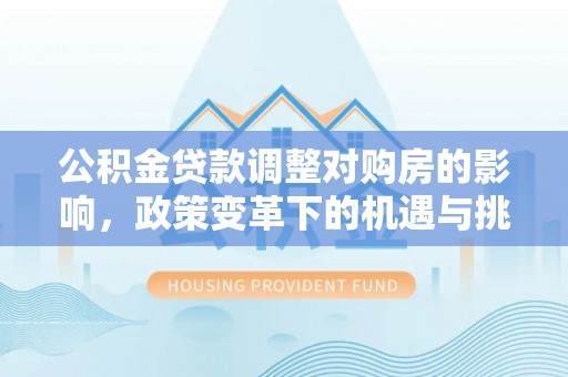 灵璧公积金贷款调整对购房的影响，政策变革下的机遇与挑战