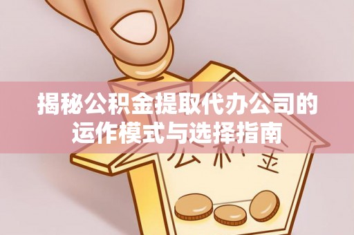 灵璧揭秘公积金提取代办公司的运作模式与选择指南