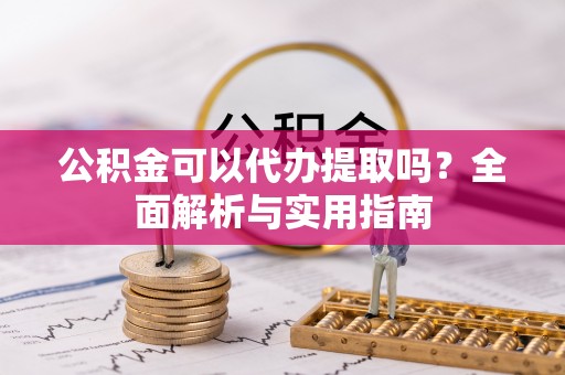 灵璧公积金可以代办提取吗？全面解析与实用指南