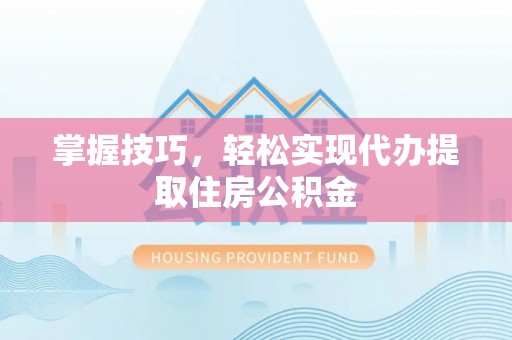 灵璧掌握技巧，轻松实现代办提取住房公积金