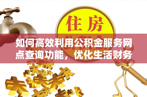 灵璧如何高效利用公积金服务网点查询功能，优化生活财务管理