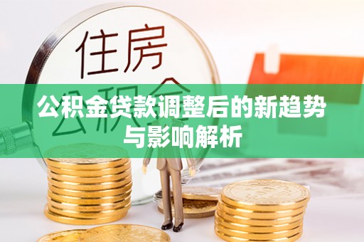 灵璧公积金贷款调整后的新趋势与影响解析