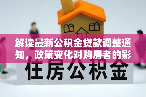 灵璧解读最新公积金贷款调整通知，政策变化对购房者的影响与应对策略