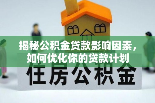 灵璧揭秘公积金贷款影响因素，如何优化你的贷款计划