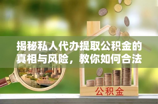 灵璧揭秘私人代办提取公积金的真相与风险，教你如何合法合规操作