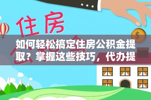 灵璧如何轻松搞定住房公积金提取？掌握这些技巧，代办提取住房公积金不再难