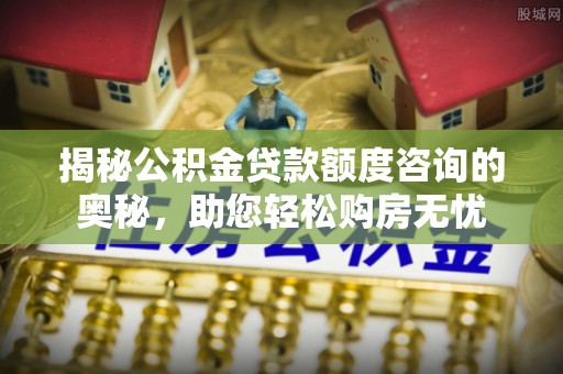 灵璧揭秘公积金贷款额度咨询的奥秘，助您轻松购房无忧