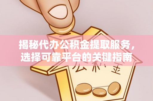 灵璧揭秘代办公积金提取服务，选择可靠平台的关键指南