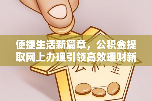 灵璧便捷生活新篇章，公积金提取网上办理引领高效理财新趋势