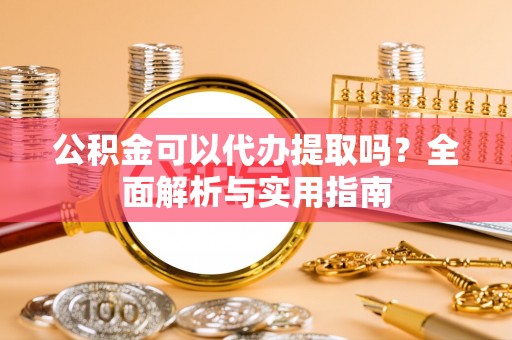 灵璧公积金可以代办提取吗？全面解析与实用指南