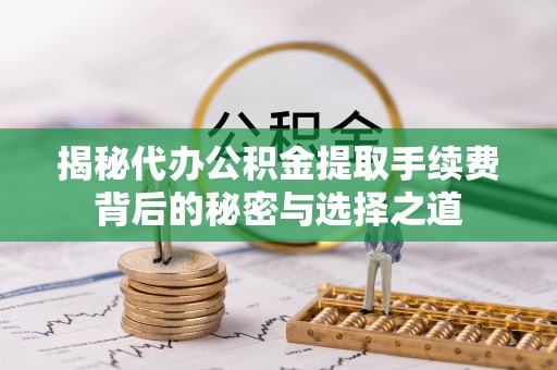 灵璧揭秘代办公积金提取手续费背后的秘密与选择之道