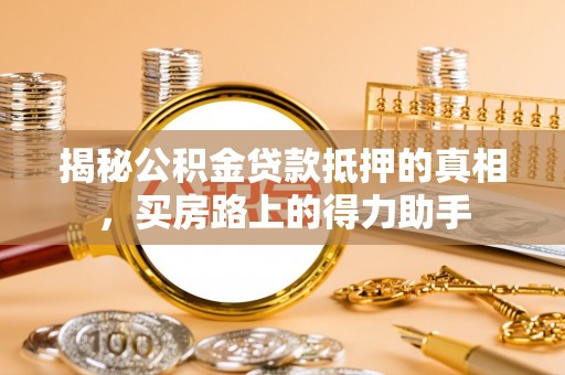 灵璧揭秘公积金贷款抵押的真相，买房路上的得力助手