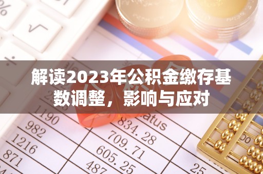 灵璧解读2023年公积金缴存基数调整，影响与应对