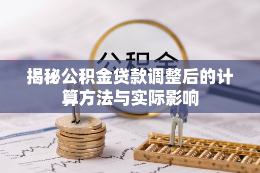 灵璧揭秘公积金贷款调整后的计算方法与实际影响