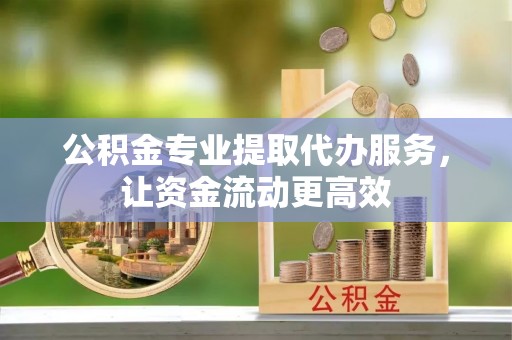 灵璧公积金专业提取代办服务，让资金流动更高效