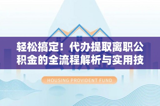 灵璧轻松搞定！代办提取离职公积金的全流程解析与实用技巧