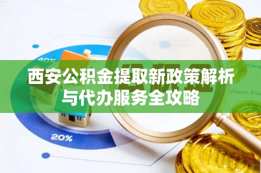 灵璧西安公积金提取新政策解析与代办服务全攻略