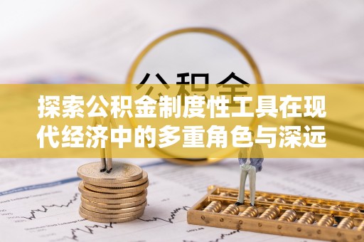 灵璧探索公积金制度性工具在现代经济中的多重角色与深远影响