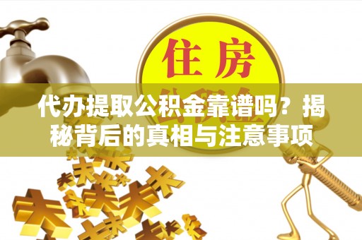 灵璧代办提取公积金靠谱吗？揭秘背后的真相与注意事项