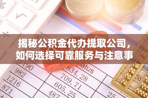 灵璧揭秘公积金代办提取公司，如何选择可靠服务与注意事项