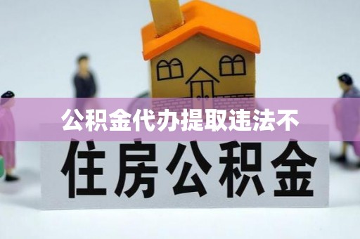 灵璧公积金代办提取违法不