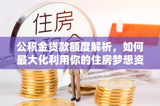 灵璧公积金贷款额度解析，如何最大化利用你的住房梦想资金