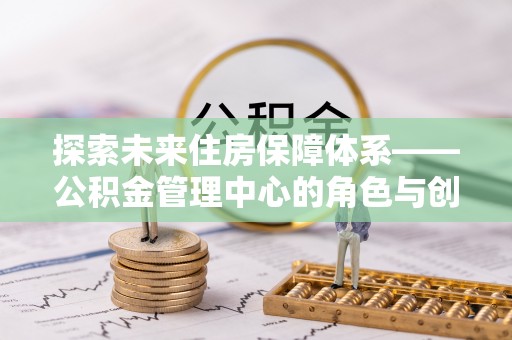 灵璧探索未来住房保障体系——公积金管理中心的角色与创新