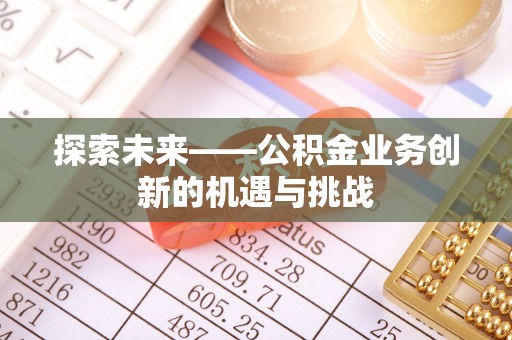 灵璧探索未来——公积金业务创新的机遇与挑战