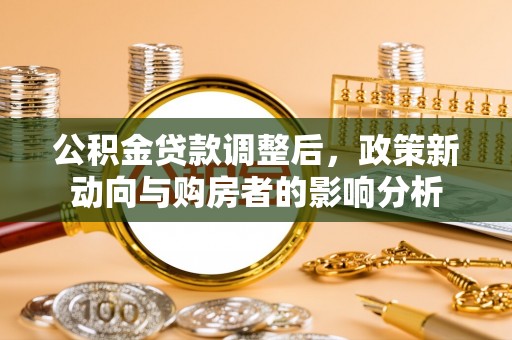 灵璧公积金贷款调整后，政策新动向与购房者的影响分析