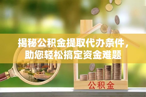 灵璧揭秘公积金提取代办条件，助您轻松搞定资金难题