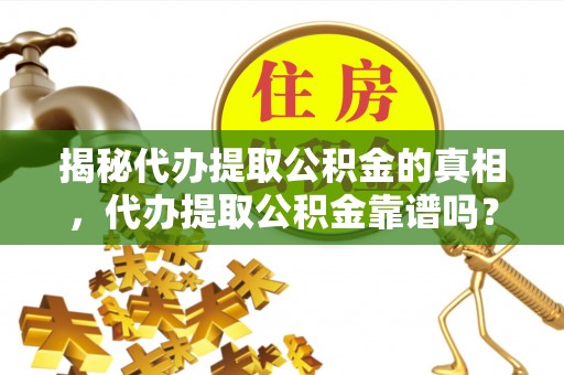 灵璧揭秘代办提取公积金的真相，代办提取公积金靠谱吗？