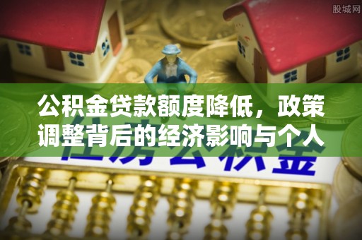 灵璧公积金贷款额度降低，政策调整背后的经济影响与个人应对策略