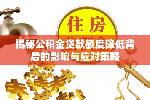 灵璧揭秘公积金贷款额度降低背后的影响与应对策略