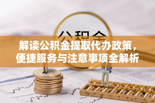 灵璧解读公积金提取代办政策，便捷服务与注意事项全解析