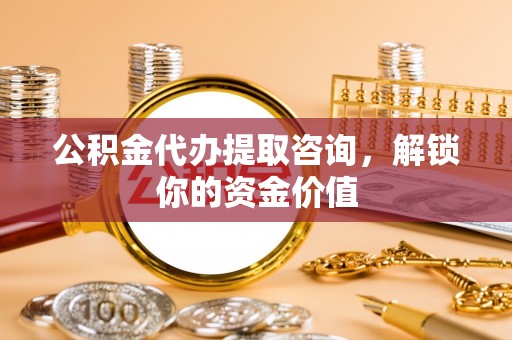 灵璧公积金代办提取咨询，解锁你的资金价值
