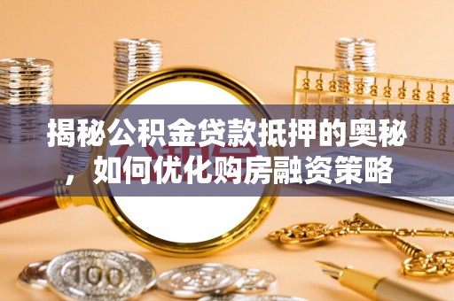 灵璧揭秘公积金贷款抵押的奥秘，如何优化购房融资策略