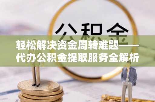 灵璧轻松解决资金周转难题——代办公积金提取服务全解析