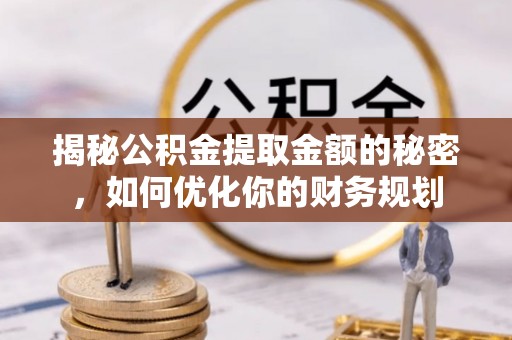 灵璧揭秘公积金提取金额的秘密，如何优化你的财务规划