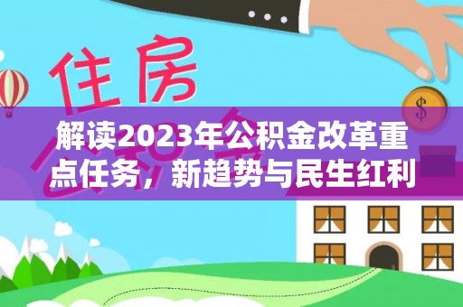 灵璧解读2023年公积金改革重点任务，新趋势与民生红利