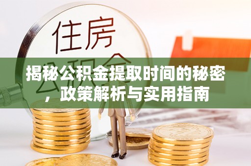 灵璧揭秘公积金提取时间的秘密，政策解析与实用指南