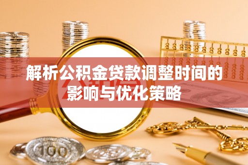 灵璧解析公积金贷款调整时间的影响与优化策略
