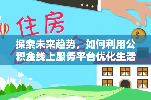 灵璧探索未来趋势，如何利用公积金线上服务平台优化生活