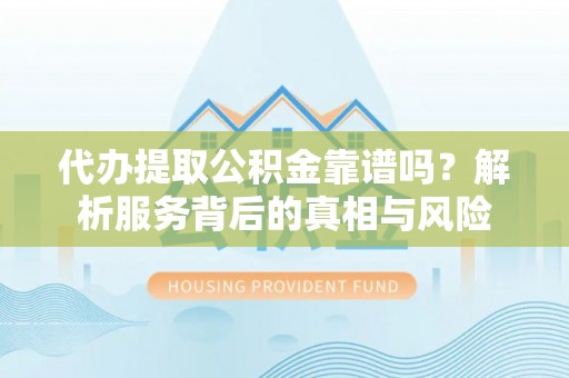 灵璧代办提取公积金靠谱吗？解析服务背后的真相与风险